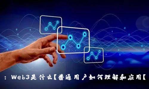 : Web3是什么？普通用户如何理解和应用？