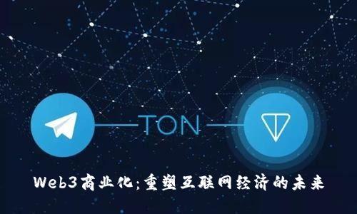 Web3商业化：重塑互联网经济的未来