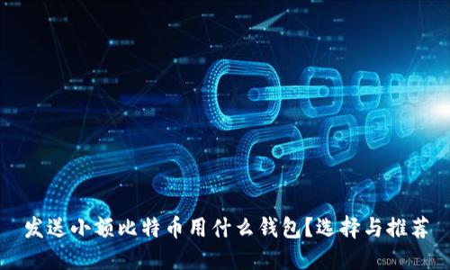 发送小额比特币用什么钱包？选择与推荐