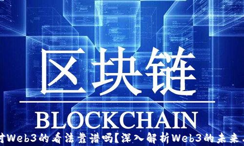 
彭楠对Web3的看法靠谱吗？深入解析Web3的未来与挑战