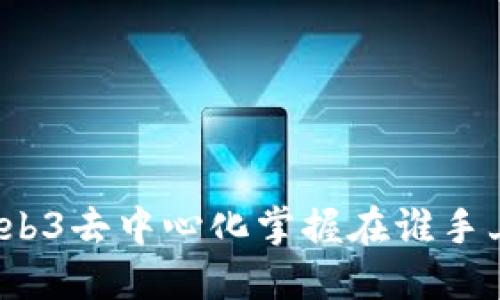 Web3去中心化掌握在谁手上？