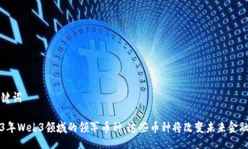 与关键词

2023年Web3领域的领军币种，这些币种将改变未来金融格局