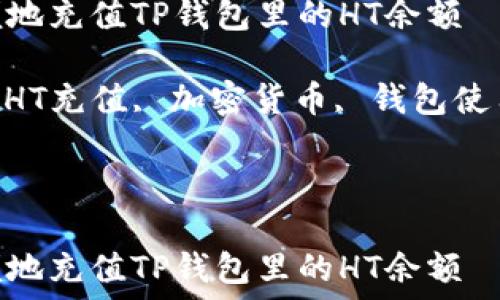   
如何方便地充值TP钱包里的HT余额  
关键词  
TP钱包, HT充值, 加密货币, 钱包使用技巧  


  
如何方便地充值TP钱包里的HT余额