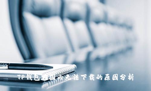 TP钱包在国内无法下载的原因分析