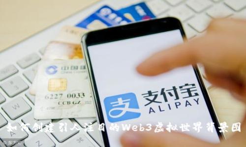 如何创建引人注目的Web3虚拟世界背景图