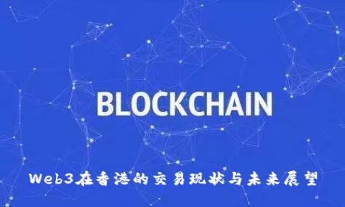 Web3在香港的交易现状与未来展望