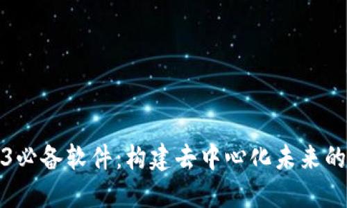 Web3必备软件：构建去中心化未来的工具