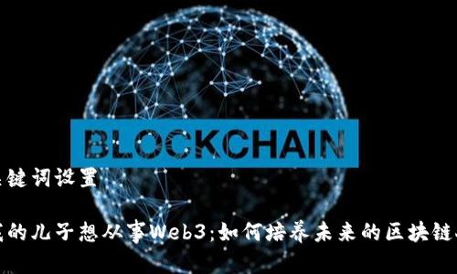 和关键词设置 

当我的儿子想从事Web3：如何培养未来的区块链人才