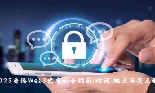  2023香港Web3发布会全指南：时间、地点与亮点解析