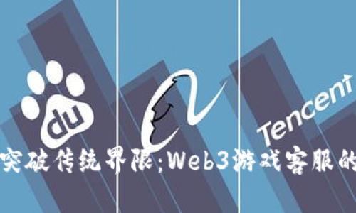 如何突破传统界限：Web3游戏客服的未来