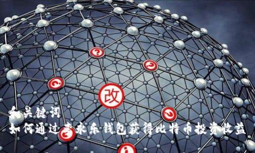 和关键词  
如何通过李永乐钱包获得比特币投资收益