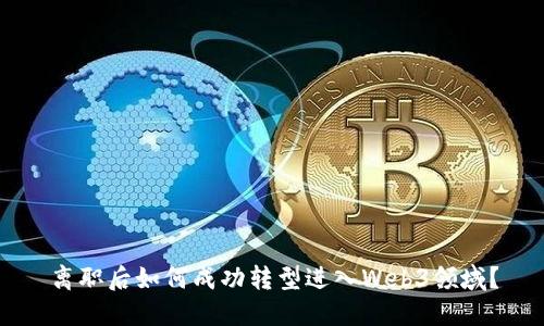 离职后如何成功转型进入Web3领域？