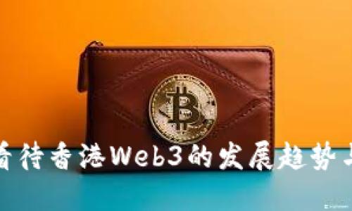 如何看待香港Web3的发展趋势与机遇