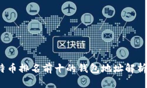2023年比特币排名前十的钱包地址解析及使用指南
