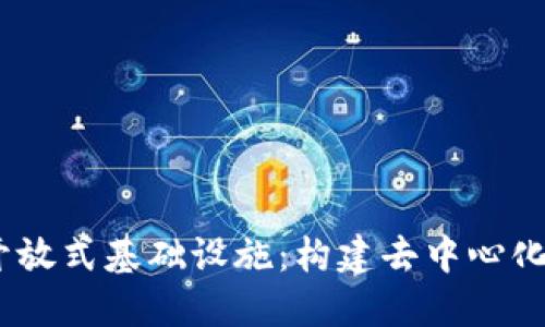 探索Web3开放式基础设施：构建去中心化未来的关键
