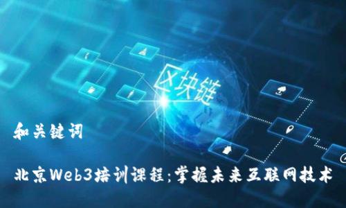 和关键词

北京Web3培训课程：掌握未来互联网技术
