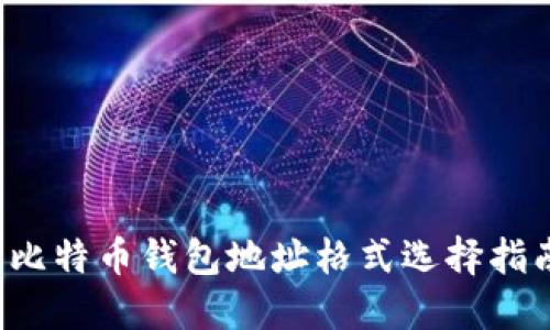  比特币钱包地址格式选择指南