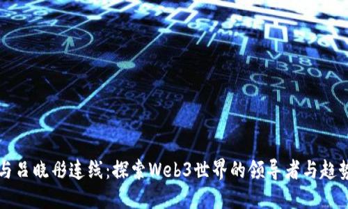 与吕晓彤连线：探索Web3世界的领导者与趋势