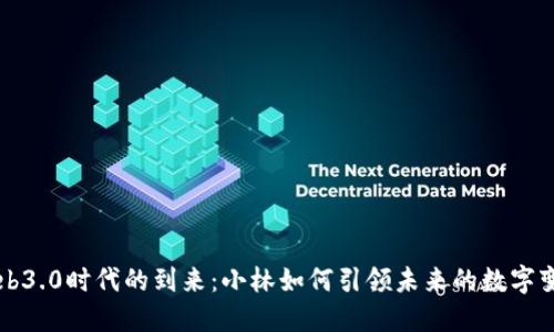 Web3.0时代的到来：小林如何引领未来的数字变革