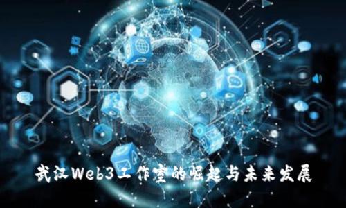 武汉Web3工作室的崛起与未来发展