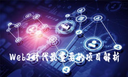 Web3时代最重要的项目解析