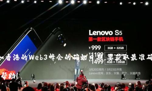 截至我最后的更新（2023年10月），我无法提供特定事件的实时信息，比如香港的Web3峰会的确切日期。要获取最准确的信息，建议访问相关网站或社交媒体平台，查看最新公告和日程安排。 

如果您有其他问题或需要关于Web3或相关技术的讨论，我乐意为您提供帮助！