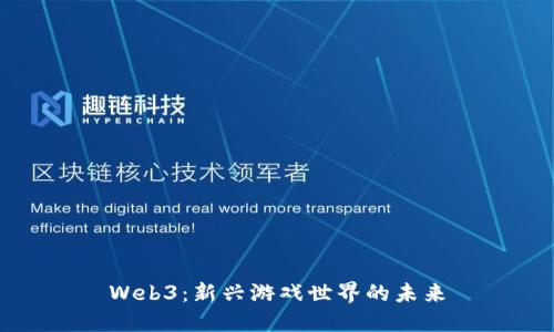 Web3：新兴游戏世界的未来