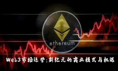  Web3市场运营：新纪元的商业模式与机遇