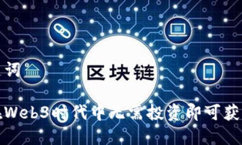 和关键词

如何在Web3时代中无需投资即可获取收益