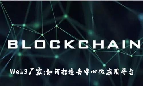 Web3厂家：如何打造去中心化应用平台