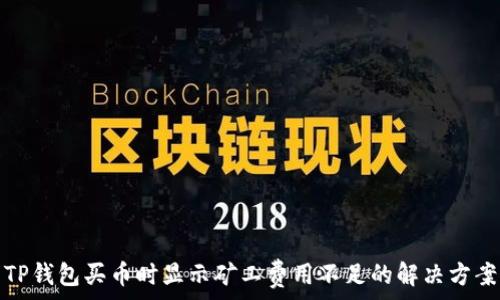   
TP钱包买币时显示矿工费用不足的解决方案