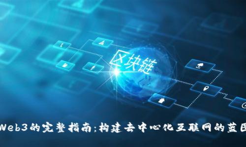 Web3的完整指南：构建去中心化互联网的蓝图