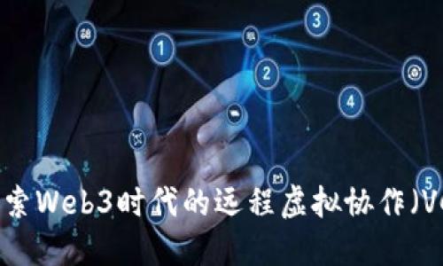 探索Web3时代的远程虚拟协作（VC）