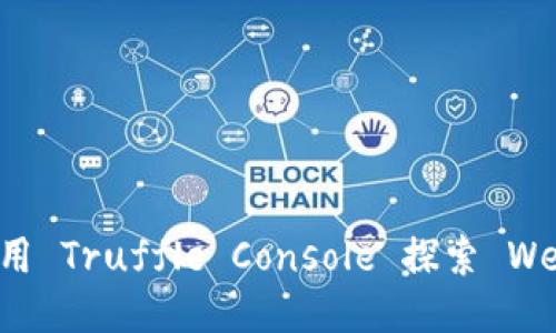  如何使用 Truffle Console 探索 Web3 技术
