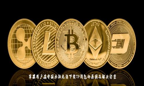 苹果用户在中国大陆无法下载TP钱包的原因及解决方案