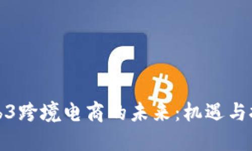 Web3跨境电商的未来：机遇与挑战