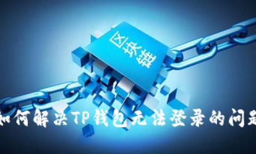 如何解决TP钱包无法登录的问题