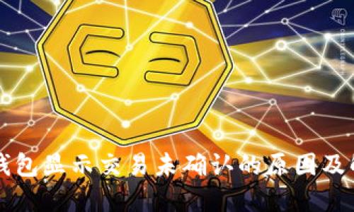 比特币钱包显示交易未确认的原因及解决方法