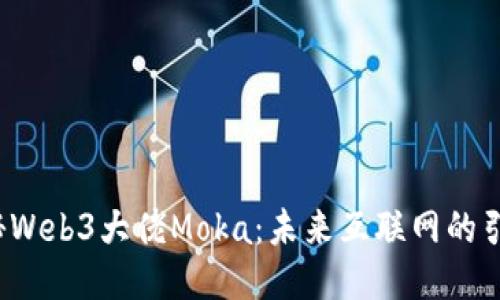  探秘Web3大佬Moka：未来互联网的引领者