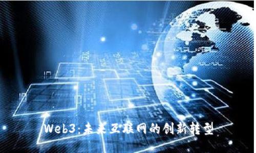 Web3：未来互联网的创新转型