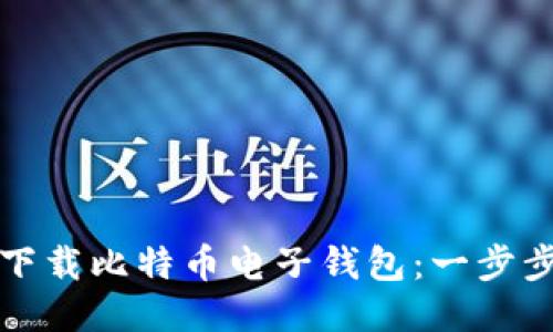 如何下载比特币电子钱包：一步步指南