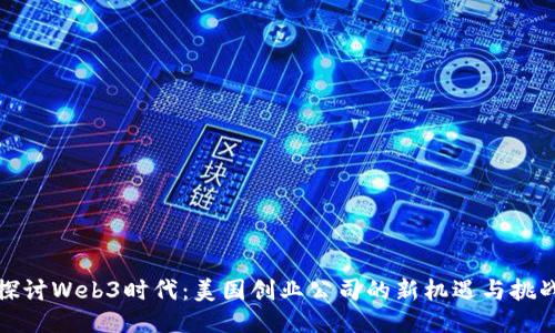 探讨Web3时代：美国创业公司的新机遇与挑战