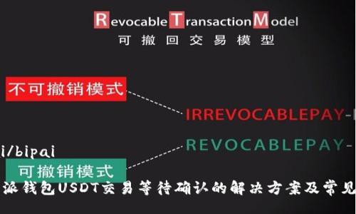 bipai/bipai

比特派钱包USDT交易等待确认的解决方案及常见问题