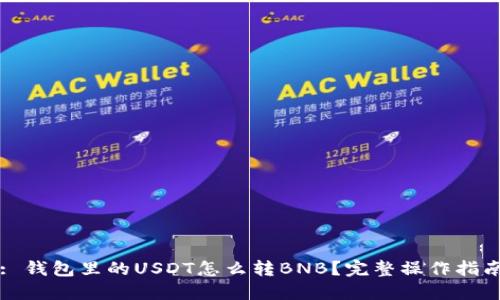 : 钱包里的USDT怎么转BNB？完整操作指南