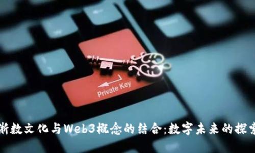 浙数文化与Web3概念的结合：数字未来的探索