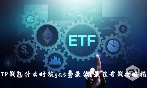 : TP钱包什么时候gas费最低？最佳省钱攻略揭秘