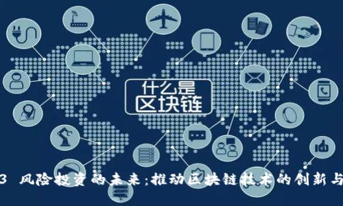 Web3 风险投资的未来：推动区块链技术的创新与发展