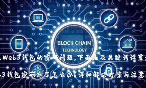 关注Web3钱包的密码问题，下面是及关键词设置：

Web3钱包密码忘了怎么办？详细解决方案与注意事项