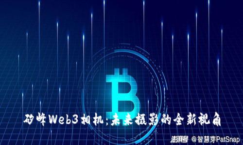 矽峰Web3相机：未来摄影的全新视角