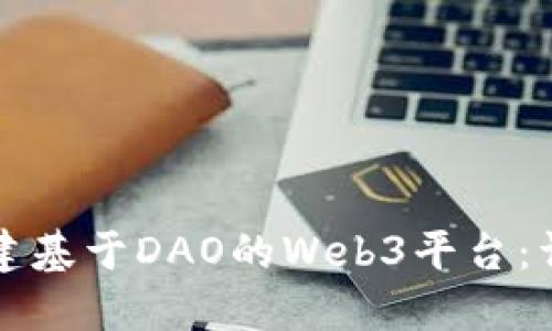如何搭建基于DAO的Web3平台：详尽指南